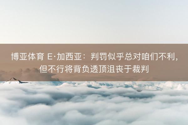 博亚体育 E·加西亚：判罚似乎总对咱们不利，但不行将背负透顶沮丧于裁判