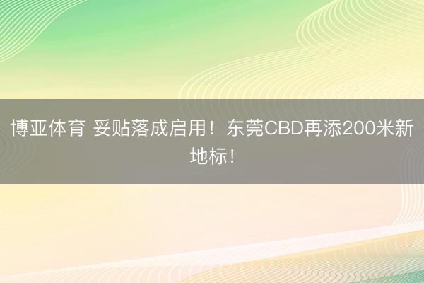 博亚体育 妥贴落成启用！东莞CBD再添200米新地标！