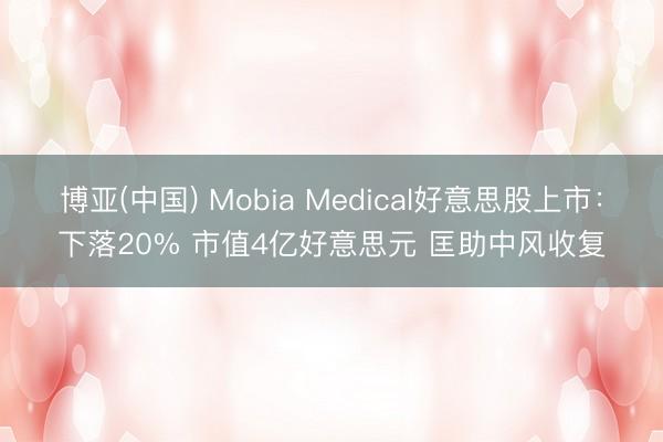 博亚(中国) Mobia Medical好意思股上市：下落20% 市值4亿好意思元 匡助中风收复