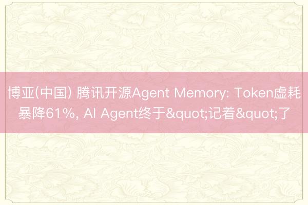 博亚(中国) 腾讯开源Agent Memory: Token虚耗暴降61%， AI Agent终于"记着"了