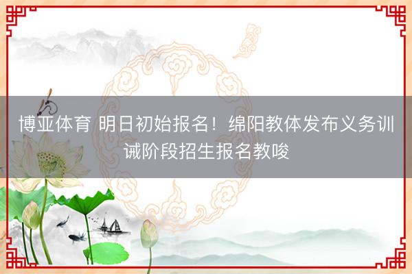 博亚体育 明日初始报名！绵阳教体发布义务训诫阶段招生报名教唆