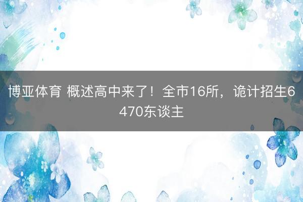 博亚体育 概述高中来了！全市16所，诡计招生6470东谈主