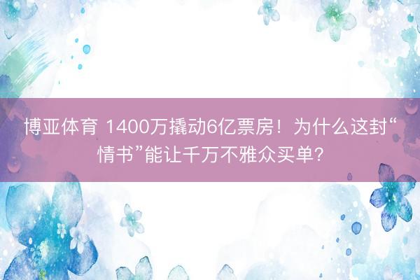 博亚体育 1400万撬动6亿票房！为什么这封“情书”能让千万不雅众买单？