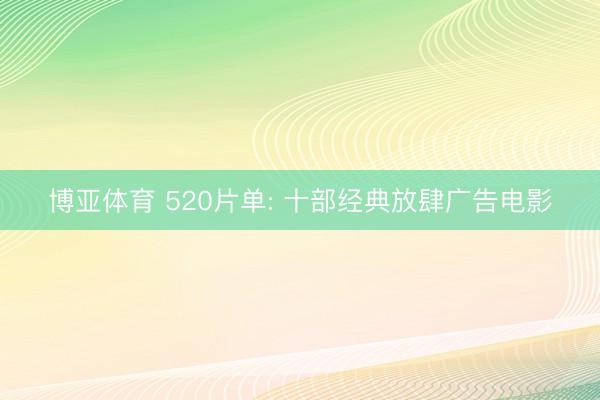 博亚体育 520片单: 十部经典放肆广告电影