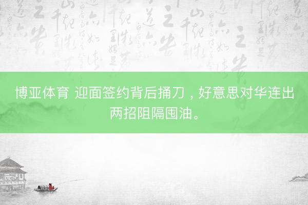 博亚体育 迎面签约背后捅刀 ， 好意思对华连出两招阻隔囤油。