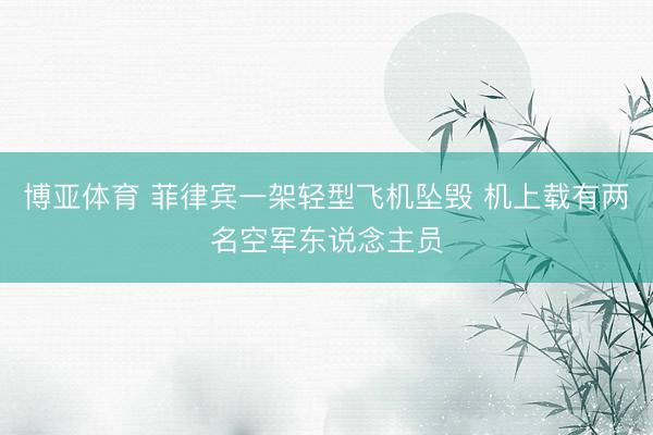 博亚体育 菲律宾一架轻型飞机坠毁 机上载有两名空军东说念主员