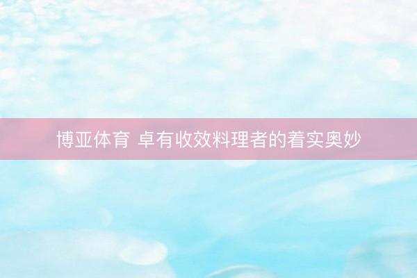 博亚体育 卓有收效料理者的着实奥妙