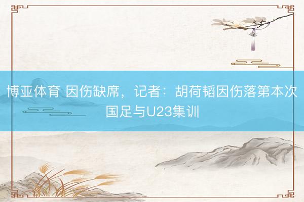 博亚体育 因伤缺席，记者：胡荷韬因伤落第本次国足与U23集训