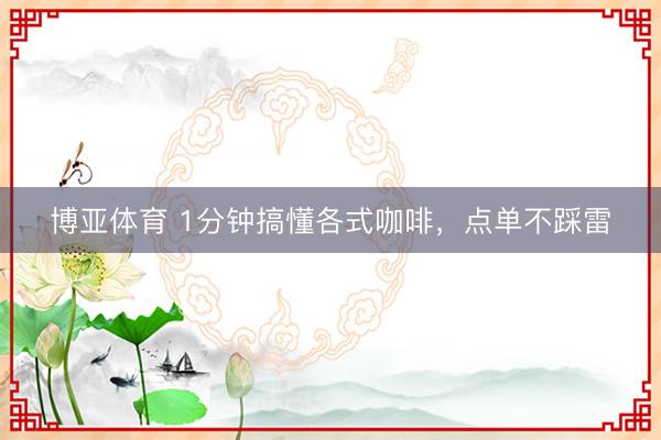 博亚体育 1分钟搞懂各式咖啡，<a href=