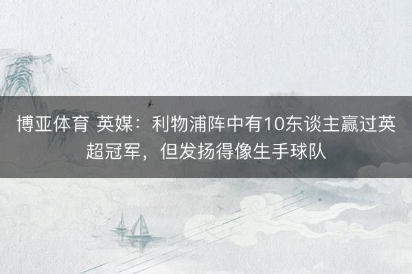 博亚体育 英媒：利物浦阵中有10东谈主赢过英超冠军，但发扬得像生手球队