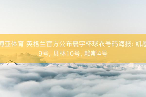 博亚体育 英格兰官方公布寰宇杯球衣号码海报: 凯恩9号， 贝林10号， 赖斯4号