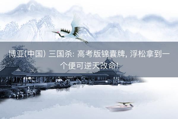 博亚(中国) 三国杀: 高考版锦囊牌， 浮松拿到一个便可逆天改命!
