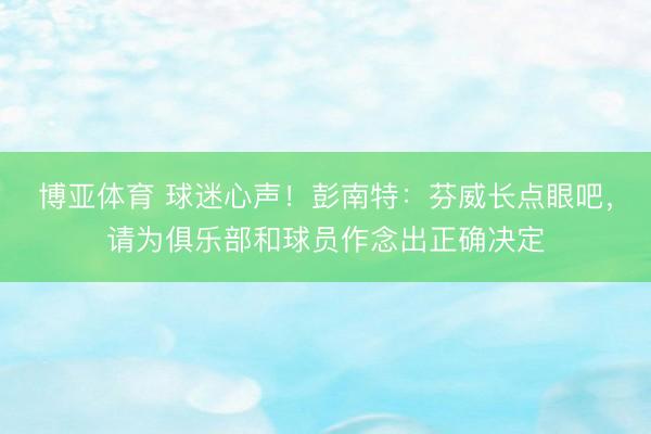 博亚体育 球迷心声！彭南特：芬威长点眼吧，请为俱乐部和球员作念出正确决定