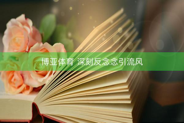 博亚体育 深刻反念念引流风