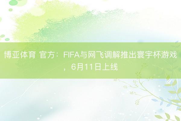 博亚体育 官方：FIFA与网飞调解推出寰宇杯游戏，6月11日上线