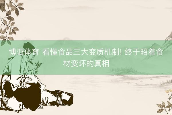 博亚体育 看懂食品三大变质机制! 终于昭着食材变坏的真相