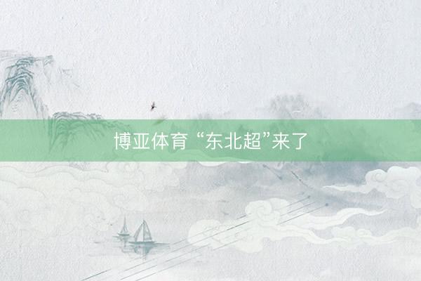 博亚体育 “东北超”来了