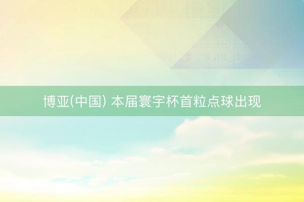 博亚(中国) 本届寰宇杯首粒点球出现