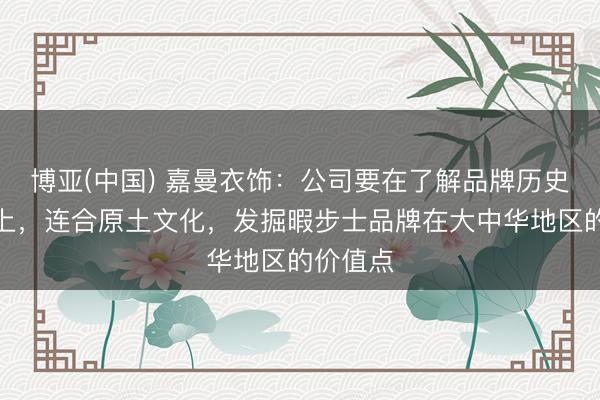 博亚(中国) 嘉曼衣饰:公司要在了解品牌历史的基础上,连合原土文化,发掘暇步士品牌在大中华地区的价值点
